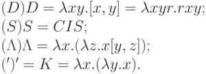 (D) D = \lambda xy.[x,y] = \lambda xyr.rxy; \\
(S) S = CIS; \\
( \Lambda ) \Lambda  = \lambda x.(\lambda z.x[y,z]); \\
(') ' = K = \lambda x.(\lambda y.x).