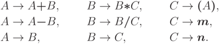 \begin{align*}
A \; & {\to} \; A \trm{+} B , & B \; & {\to} \; B \trm{*} C , & C \; & {\to} \; \trm{(} A \trm{)} , \\
A \; & {\to} \; A \trm{-} B , & B \; & {\to} \; B \trm{/} C , & C \; & {\to} \; \trm{m} , \\
A \; & {\to} \; B           , & B \; & {\to} \; C           , & C \; & {\to} \; \trm{n} .
\end{align*}