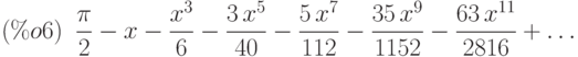 \frac{\pi }{2}-x-\frac{{x}^{3}}{6}-\frac{3\,{x}^{5}}{40}-\frac{5\,{x}^{7}}{112}-\frac{35\,{x}^{9}}{1152}-\frac{63\,{x}^{11}}{2816}+\dots\leqno{(\%o6) }