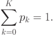 \sum\limits_{k=0}^{K} p_{k}=1.