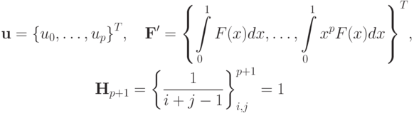 \begin{gather*}
\mathbf{u} = {\{u_0, \ldots, u_p \}}^T,\quad \mathbf{F^{\prime}} = {\left\{{\int\limits_0^1 {F(x)dx}, \ldots, \int\limits_0^1 {x^p  F(x)dx}} \right\}}^T, \\ 
{\mathbf{H}}_{p + 1} = {\left\{\frac{1}{i + j - 1}\right\}}^{p + 1}_{i,j} = 1
\end{gather*}
