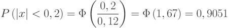 \[P \left ( |x| < 0,2 \right )=\Phi \left ( \frac {0,2} {0,12}\right ) =\Phi \left (1,67 \right ) = 0,9051  \]