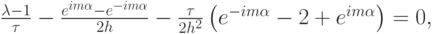 $ \frac{{\lambda}- 1}{\tau} - \frac{e^{im{\alpha}} - e^{- im{\alpha}}}{2h} - \frac{\tau}{2h^2} \left({e^{- im {\alpha}} - 2 + e^{im {\alpha}}}\right) = 0,    $