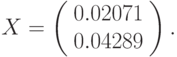 $$
X=\left(\begin{array}{c}
0.02071\\
0.04289
\end{array}\right).
$$