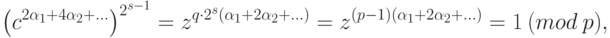 {\left({c}^{2{\alpha }_{1}+4{\alpha }_{2}+{\dots}}\right)}^{{2}^{s-1}}={z}^{q \cdot {2}^{s}({\alpha }_{1}+2{\alpha }_{2}+{\dots})}={z}^{(p-1)({\alpha }_{1}+2{\alpha }_{2}+{\dots})}=1~(mod \  p),