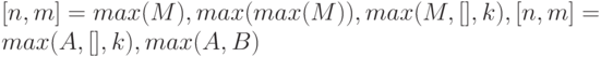 [n, m] = max(M ), max(max(M )), max(M, [], k), [n, m] = max(A, [], k), max(A, B)