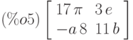 \leqno{(\%o5)}\left[\begin{array}{ll}
17 \,\pi & 3 \,e \\ 
-a\,8 & 11\,b
\end{array}\right]