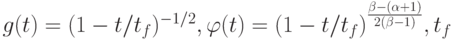 $  g(t) = (1 - t/t_f)^{- 1/2},  {\varphi}(t) = (1 - t/t_{f})^{\frac{{\beta  -  \left({\alpha + 1}\right)}}{{2 \left({\beta - 1}\right)}}}, t_f  $