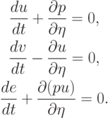\begin{gather*}  
\frac{du}{dt} + \frac{{\partial}p}{{{\partial}\eta }} = 0, \\ 
 \frac{dv}{dt} - \frac{{\partial}u}{{\partial}\eta} = 0, \\ 
{\frac{de}{dt} + \frac{{\partial}(pu)}{{\partial}\eta} = 0.}
   \end{gather*}