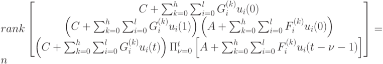 rank
\left [
\begin {matrix}
C+\sum_{k=0}^h \sum_{i=0}^lG_i^{(k)}u_i(0)\\
\left (C+\sum_{k=0}^h \sum_{i=0}^lG_i^{(k)}u_i(1) \right ) \left (A+\sum_{k=0}^h \sum_{i=0}^lF_i^{(k)}u_i(0) \right )\\
\left (C+\sum_{k=0}^h \sum_{i=0}^lG_i^{(k)}u_i(t) \right ) \Pi_{\nu = 0}^t \left [A+\sum_{k=0}^h \sum_{i=0}^lF_i^{(k)}u_i(t-\nu -1) \right ]
\end {matrix}
\right ]=n