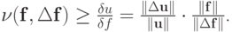 $ \nu(\mathbf{f},\Delta\mathbf{f}) \ge \frac{\delta u}{\delta f} =  \frac{\|\Delta\mathbf{u}\|}{\|\mathbf{u}\|} \cdot \frac{\|\mathbf{f}\|}
{\|\Delta\mathbf{f}\|} $.