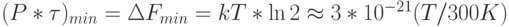 ( P*\tau)_{min}  = \Delta F_{min}   = kT*\ln{2}\approx 3*10^{-21}(T/300K)