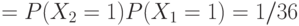 =\fi
P(X_2=1)P(X_1=1)=1/36