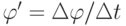 \varphi'=\Delta\varphi/\Delta t