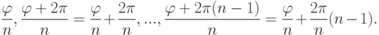 \frac{\varphi}{n}, \frac{\varphi+2\pi}{n}=\frac{\varphi}{n}+\frac{2\pi}{n},..., \frac{\varphi+2\pi(n-1)}{n}=\frac{\varphi}{n}+\frac{2\pi}{n}(n-1).