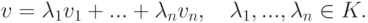 v=\lambda_1v_1+...+\lambda_nv_n,\quad \lambda_1,...,\lambda_n\in K.