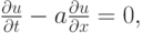 $ \frac{{\partial}u}{{\partial}t} - a \frac{{\partial}u}{{\partial}x} = 0,  $