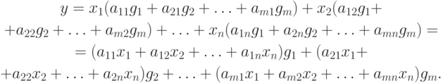 \begin{gathered}
y=x_1(a_{11}g_1+a_{21}g_2+\ldots+a_{m1}g_m)+x_2(a_{12}g_1+ \\
+a_{22}g_2+\ldots+a_{m2}g_m)+\ldots+x_n(a_{1n}g_1+a_{2n}g_2+\ldots+a_{mn}g_m)= \\
=(a_{11}x_1+a_{12}x_2+\ldots+a_{1n}x_n)g_1+(a_{21}x_1+ \\
+a_{22}x_2+\ldots+a_{2n}x_n)g_2+\ldots+(a_{m1}x_1+a_{m2}x_2+\ldots+a_{mn}x_n)g_m.
\end{gathered}