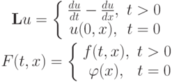 \begin{gather*}
\mathbf{L}u = \left\{ \begin{array}{cc}
{\frac{du}{dt} - \frac{du}{dx}, }& {t > 0} \\ 
{u (0, x), } & {t = 0} \\ 
\end{array} \right.  \\ 
F(t , x) = \left\{ \begin{array}{cc}
{f(t , x), } & {t > 0} \\ 
{{\varphi}(x), } & {t = 0} \\ 
\end{array} \right.
\end{gather*}