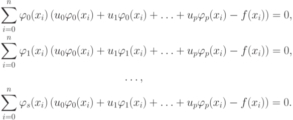 \begin{gather*}
\sum\limits_{i = 0}^n {\varphi_0 (x_i)\left({u_0  \varphi_0 (x_i) + u_1 \varphi_0(x_i) + \ldots + u_p \varphi_p(x_i) - f(x_i)} \right) = 0}, \\ 
\sum\limits_{i = 0}^n {\varphi_1 (x_i)\left({u_0  \varphi_0 (x_i) + u_1  \varphi_1 (x_i) + \ldots + u_p \varphi_p (x_i) - f(x_i)} \right) = 0}, \\ 
\ldots, \\ 
\sum\limits_{i = 0}^n {\varphi_{s} (x_i)\left({u_0  \varphi_0 (x_i) + u_1  \varphi_1 (x_i) + \ldots + u_p  \varphi_p (x_i) - f(x_i)} \right) = 0.}
\end{gather*}