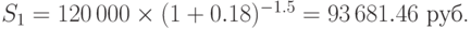 S_1=120\,000\times(1+0.18)^{-1.5}=93\,681.46\mbox{ руб.}