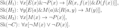 \eqa*{ & {\rm Sk}(H_1)\colon \forall x [E(x) \& \neg P(x) \to [R(x, f(x))
\&
D(f(x))]],\\ & {\rm Sk}(H_2)\colon \forall y [E(a) \& M(a) \& [R(a, y) \to
M(y)]],\\ & {\rm Sk}(H_3)\colon \forall x [M(x) \to \neg P(x)],\\ &
{\rm Sk}(\neg C)\colon \forall x [\neg M(x) \vee \neg D(x)].
}