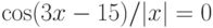 \cos(3x-15)/|x|=0