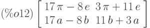 \leqno{(\%o12)}\left[\begin{array}{ll}
17\,\pi -8\,e & 3\,\pi +11\,e \\ 
17\,a-8\,b &  11\,b+3\,a
\end{array}\right]