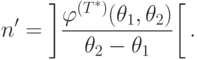 \begin{align*}
n'= \left]\frac{\varphi^{(T^*)}(\theta_1,\theta_2)}{\theta_2 -
\theta_1}\right[ .
\end{align*}
