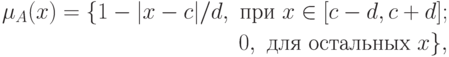 \begin{align*}
\mu_A(x) = \{1 - |x-c|/d, \text{ при } x \in [c-d, c+d];\\
0, \text{ для остальных }  x\},
\end{align*}