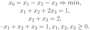 \begin{array}{c}x_0=x_1-x_2-x_3\Rightarrow min,\\x_1+x_2+2x_3=1,\\x_2+x_3=2,\\–x_1+x_2+x_3=1,x_1,x_2,x_3 \ge 0.\end{array}