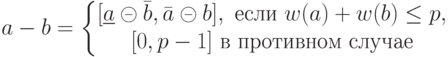 a-b=
\left \{
\begin {matrix}
[\underline a \circleddash \bar b, \bar a \circleddash b], \ \mbox {если} \ w(a)+w(b) \le p,\\
[0, p-1] \ \mbox {в противном случае} \qquad 
\end {matrix}