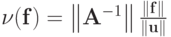 $ \nu (\mathbf{f}) = \left\|{\mathbf{A}^{- 1}}\right\| \frac{\|\mathbf{f}\|}{\|\mathbf{u}\|}$