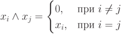 x_i \land x_j= \begin{cases}
0,\ &при\ i \ne j\\
x_i,\ &при\ i=j
\end{cases}