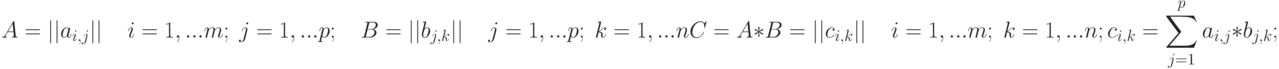 A=\left|\left|a_{i,j}\right|\right|\quad i=1,...m;\;j=1,...p;\quad B=\left|\left|b_{j,k}\right|\right|\quad j=1,...p;\;k=1,...n\\ C=A*B=\left|\left|c_{i,k}\right|\right|\quad i=1,...m;\;k=1,...n;\\ c_{i,k}=\sum\limits_{j=1}^p a_{i,j}*b_{j,k};