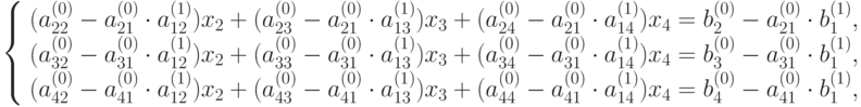 \left\{ \begin{array}{l}
(a_{22}^{(0)} - a_{21}^{(0)} \cdot a_{12}^{(1)}) x_2 + (a_{23}^{(0)} - a_{21}^{(0)} \cdot a_{13}^{(1)}) x_3 + (a_{24}^{(0)} - a_{21}^{(0)} \cdot a_{14}^{(1)}) x_4 = b_2^{(0)} - a_{21}^{(0)}\cdot b_1^{(1)},\\ 
(a_{32}^{(0)} - a_{31}^{(0)} \cdot a_{12}^{(1)}) x_2 + (a_{33}^{(0)} - a_{31}^{(0)} \cdot a_{13}^{(1)}) x_3 + (a_{34}^{(0)} - a_{31}^{(0)} \cdot a_{14}^{(1)}) x_4 = b_3^{(0)} - a_{31}^{(0)}\cdot b_1^{(1)},\\ 
(a_{42}^{(0)} - a_{41}^{(0)} \cdot a_{12}^{(1)}) x_2 + (a_{43}^{(0)} - a_{41}^{(0)} \cdot a_{13}^{(1)}) x_3 + (a_{44}^{(0)} - a_{41}^{(0)} \cdot a_{14}^{(1)}) x_4 = b_4^{(0)} - a_{41}^{(0)}\cdot b_1^{(1)}, 
\end{array} \right.