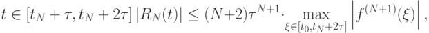 t \in \left[{t_N + \tau , t_N + 2\tau }\right] \left|{R_N (t)}\right| \le (N + 2) \tau ^{N + 1} \cdot \max\limits_{\xi  \in [t_0, t_N + 2\tau ]} \left|{f^{(N + 1)} (\xi )}\right|,