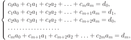 \left\{ \begin{array}{l} 
c_0 a_0 + c_1 a_1 + c_2 a_2 + \ldots + c_m a_m =d_0,\\ 
c_1 a_0 + c_2 a_1 + c_3 a_2 + \ldots + c_{m+1} a_m =d_1,\\ 
c_2 a_0 + c_3 a_1 + c_4 a_2 + \ldots + c_{m+2} a_m =d_0,\\ 
\ldots \ldots \ldots \ldots \ldots \ldots\\ 
c_m a_0 + c_{m+1} a_1 + c_{m+2} a_2 + \ldots + c_{2m} a_m =d_m,
\end{array} \right.