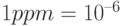 1 ppm = 10^{–6}