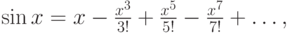 $ \sin x = x - \frac{x^3}{3!} + \frac{x^5}{5!} - \frac{x^7}{7!} +  \ldots , 
$