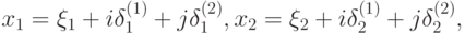 x_1=\xi_1+i\delta_1^{(1)}+j\delta_1^{(2)}, x_2=\xi_2+i\delta_2^{(1)}+j\delta_2^{(2)},