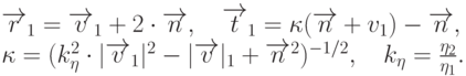 \overrightarrow{r}_1=\overrightarrow{v}_1+2\cdot\overrightarrow{n}, \quad
\overrightarrow{t}_1=\kappa(\overrightarrow{n}+v_1)-\overrightarrow{n}, \quad\\
\kappa=(k_{\eta}^2\cdot|\overrightarrow{v}_1|^2-|\overrightarrow{v}|_1+\overrightarrow{n}^2)^{-1/2}, \quad
k_{\eta}=\frac{\eta_2}{\eta_1}.