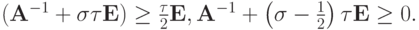 $  ({\mathbf{A}}^{- 1} + {\sigma}{\tau}{\mathbf{E}}) \ge \frac{\tau}{2}{\mathbf{E}}, {\mathbf{A}}^{- 1} + \left({{\sigma}-  \frac{1}{2}}\right){\tau}\mathbf{E}} \ge 0.  $