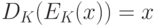 D_K (E_K (x)) = x