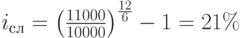 i_с_л=\left(\frac{11000}{10000}\right)^\frac{12}{6}-1=21\%