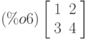 \leqno{(\%o6)}\left[\begin{array}{ll}
1 & 2 \\ 
3 & 4
\end{array}\right]