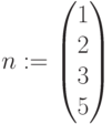 n:=\begin{pmatrix} 1 \\ 2 \\ 3 \\ 5 \end{pmatrix}