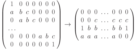 \left(\begin{array}{ccccccc}1&0&0&0&0&0&0\\ a&b&c&0&0&0&0\\ 0&a&b&c&0&0&0\\ \ldots\\ 0&0&0&0&a&b&c\\ 0&0&0&0&0&0&1\end{array}\right) \to \left(\begin{array}{cccссcc}0&0&0&\ldots&0&0&0\\ 0&0&c&\ldots&c&c&c\\ 1&b&b&\ldots&b&b&1\\ a&a&a&\ldots&a&0&0\end{array}\right)