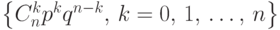 \bigl\{C_n^k p^k q^{n-k},\, k=0,\,1,\,\dots,\,n\bigr\}