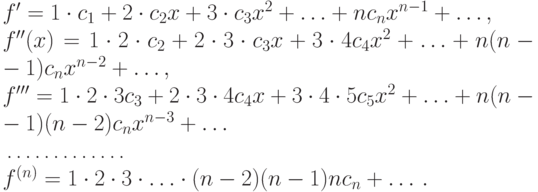 f' = 1\cdot c_1 +2\cdot c_2x +3\cdot c_3x^2 + \dotsc + nc_nx^{n-1} + \dotsc, \\
f''(x) = 1\cdot 2\cdot c_2 +2\cdot 3\cdot c_3x +3\cdot 4c_4x^2 + \dotsc + n(n-1)c_nx^{n-2} + \dotsc, \\
f''' = 1\cdot 2\cdot 3 c_3 +2\cdot 3\cdot 4 c_4x + 3\cdot 4\cdot 5 c_5x^2 + \dotsc + n(n-1)(n-2) c_n x^{n-3} + \dotsc \\
{}&\hbox to40mm{\dotfill} \\
f^{(n)} & = 1\cdot 2\cdot 3 \cdot \dotsc \cdot (n-2)(n-1)nc_n +
\dotsc\,.